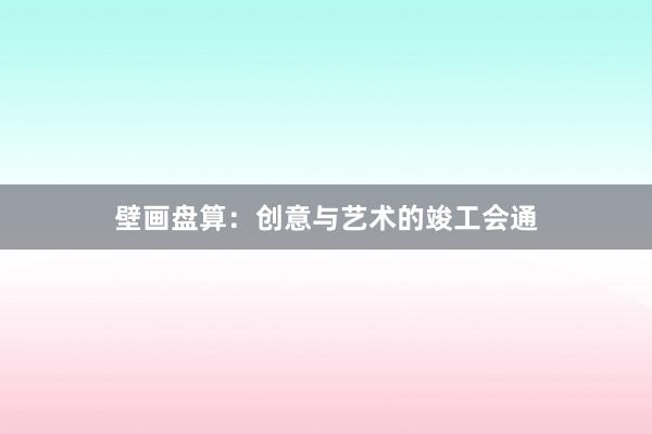 壁画盘算：创意与艺术的竣工会通