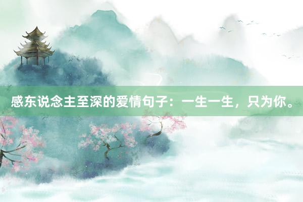 感东说念主至深的爱情句子：一生一生，只为你。