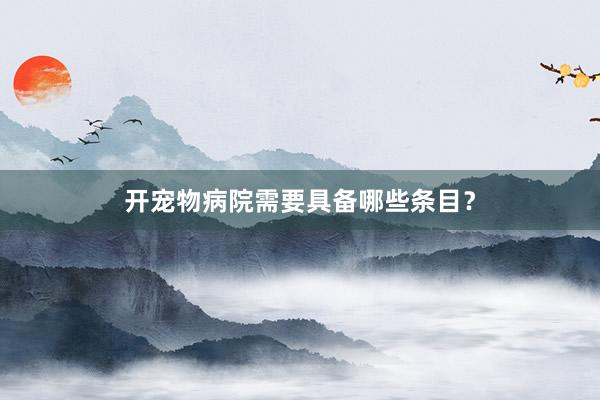 开宠物病院需要具备哪些条目？